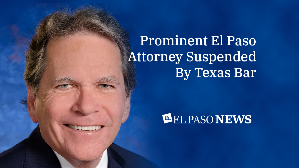 Prominent El Paso Attorney Suspended By Texas Bar - El Paso News